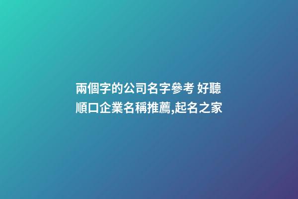 兩個字的公司名字參考 好聽順口企業名稱推薦,起名之家